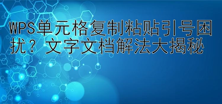 WPS单元格复制粘贴引号困扰？文字文档解法大揭秘