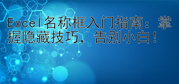 Excel名称框入门指南：掌握隐藏技巧，告别小白！