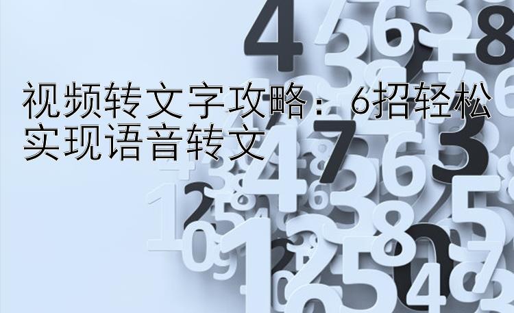 视频转文字攻略：6招轻松实现语音转文