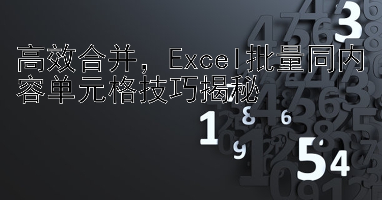 高效合并  Excel批量同内容单元格技巧揭秘