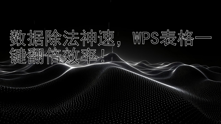 数据除法神速  WPS表格一键翻倍效率！