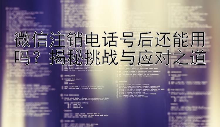 微信注销电话号后还能用吗？揭秘挑战与应对之道