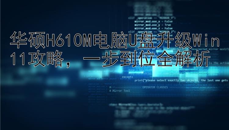 华硕H610M电脑U盘升级Win11攻略  一步到位全解析