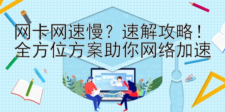 网卡网速慢？速解攻略！全方位方案助你网络加速