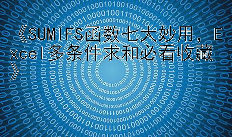  SUMIFS函数七大妙用  Excel多条件求和必看收藏 