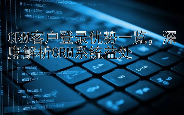 CRM客户登录优势一览  深度解析CRM系统益处