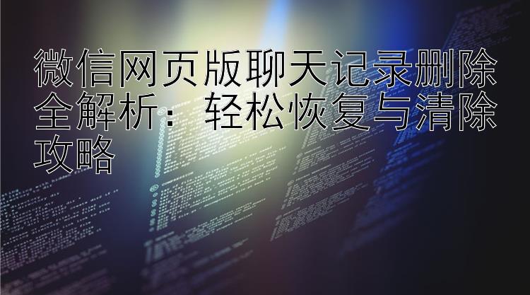 微信网页版聊天记录删除全解析：轻松恢复与清除攻略