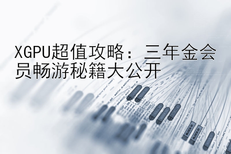 XGPU超值攻略：三年金会员畅游秘籍大公开