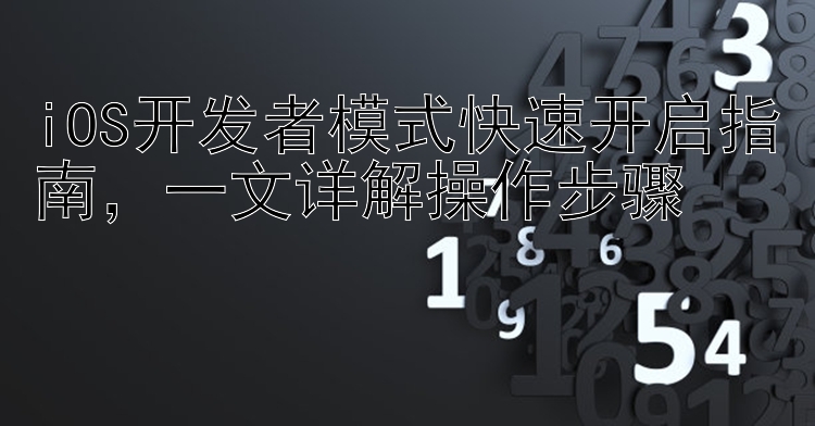 iOS开发者模式快速开启指南  一文详解操作步骤