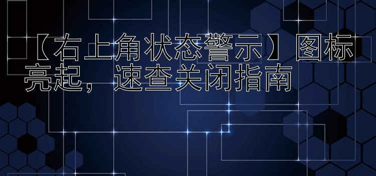  右上角状态警示  图标亮起  速查关闭指南