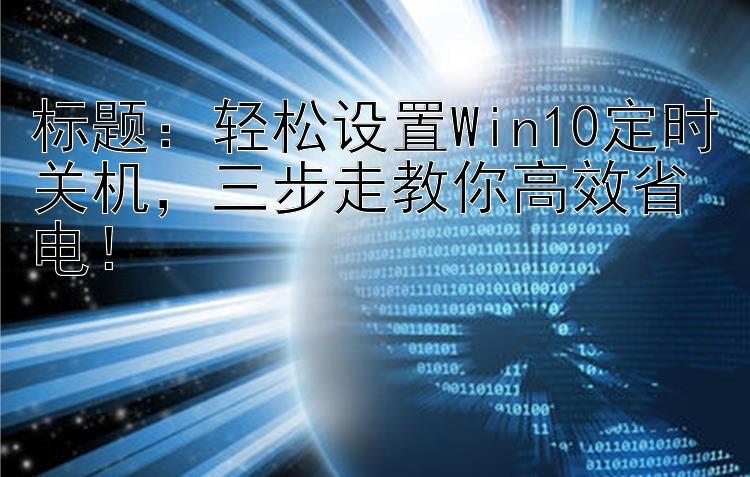 轻松设置Win10定时关机  三步走教你高效省电！