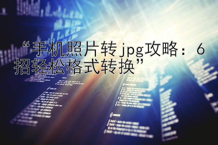  手机照片转jpg攻略：6招轻松格式转换 