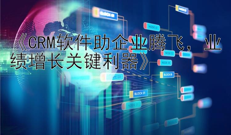  CRM软件助企业腾飞  业绩增长关键利器 