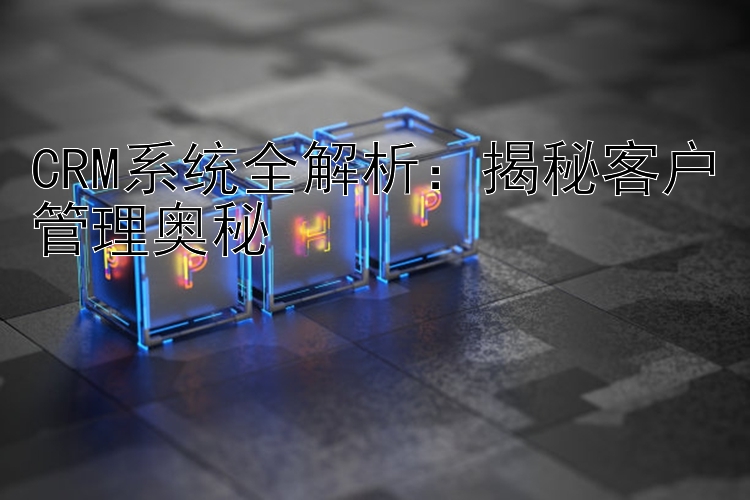 CRM系统全解析：揭秘客户管理奥秘