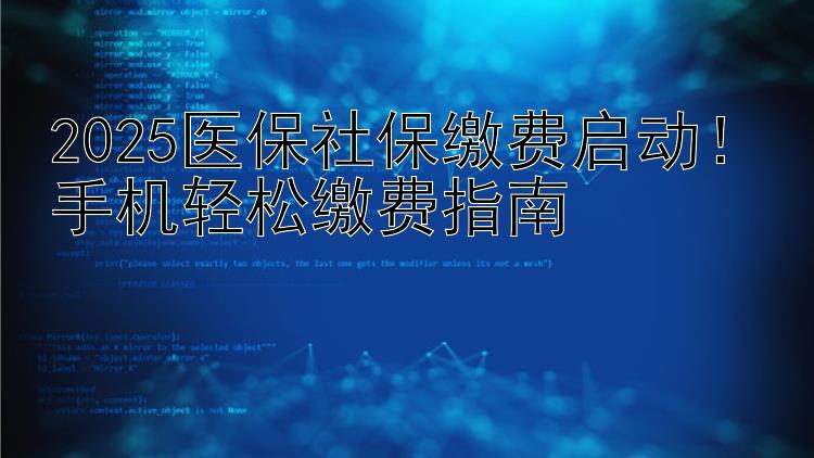 2025医保社保缴费启动！手机轻松缴费指南