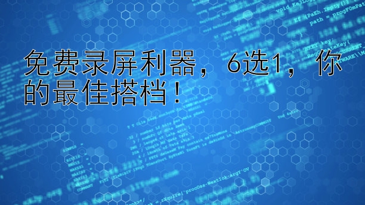 免费录屏利器  6选1  你的最佳搭档！