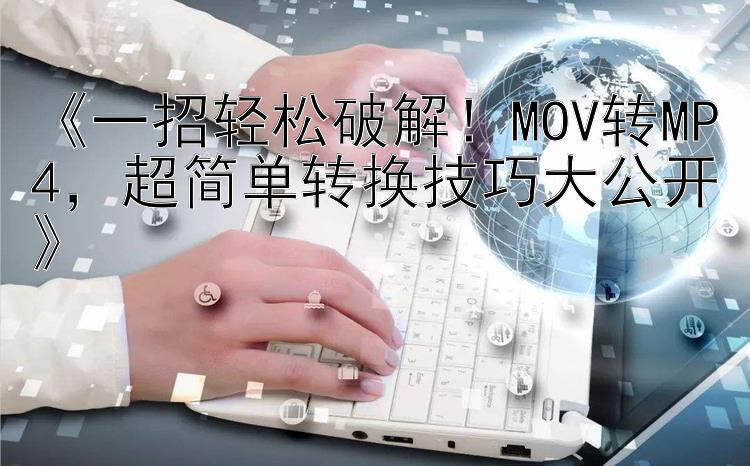  一招轻松破解！MOV转MP4  超简单转换技巧大公开 