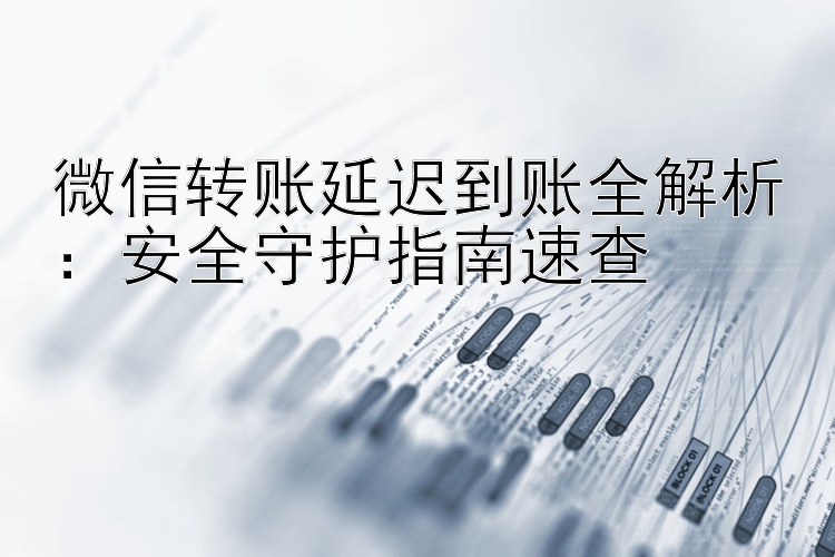 微信转账延迟到账全解析：安全守护指南速查