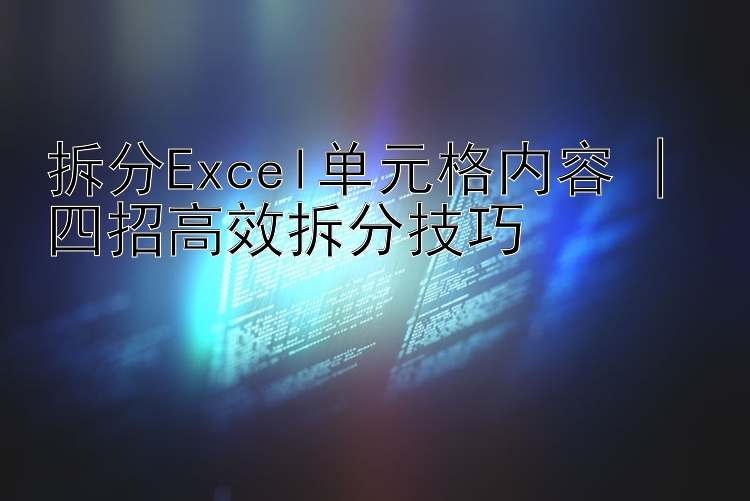 拆分Excel单元格内容 | 四招高效拆分技巧