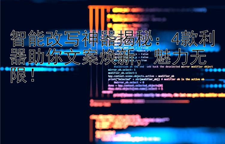 智能改写神器揭秘：4款利器助你文案焕新，魅力无限！