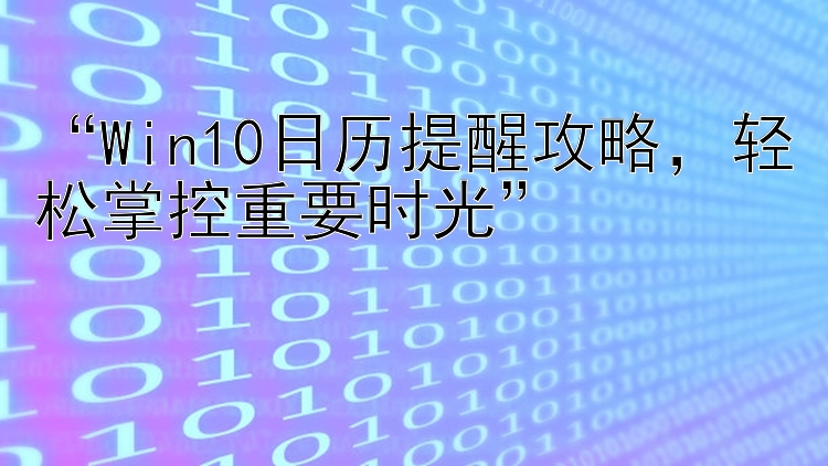  Win10日历提醒攻略  轻松掌控重要时光 