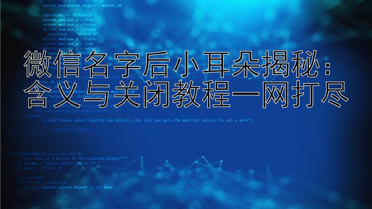 微信名字后小耳朵揭秘：含义与关闭教程一网打尽