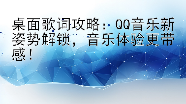 桌面歌词攻略：QQ音乐新姿势解锁  音乐体验更带感！