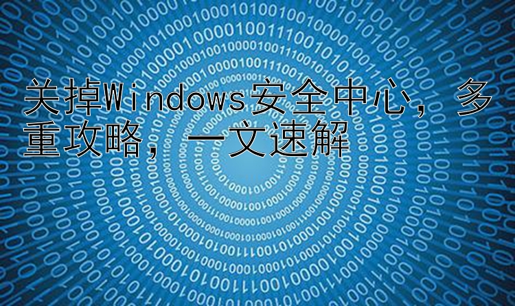 关掉Windows安全中心  多重攻略  一文速解