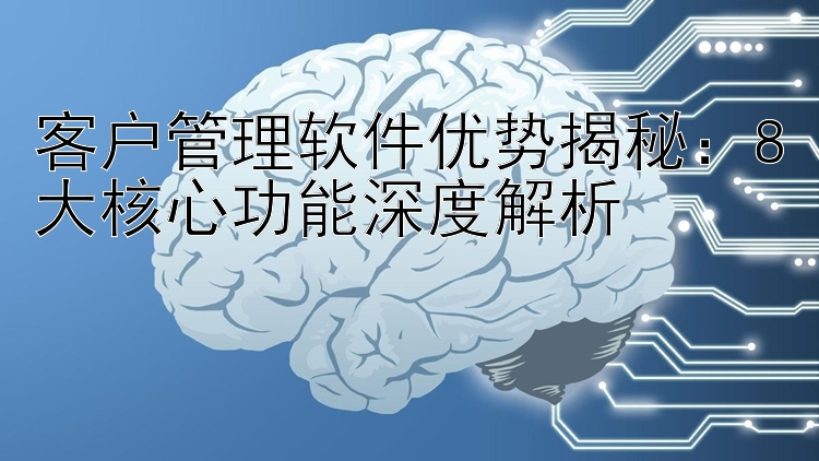 客户管理软件优势揭秘：8大核心功能深度解析