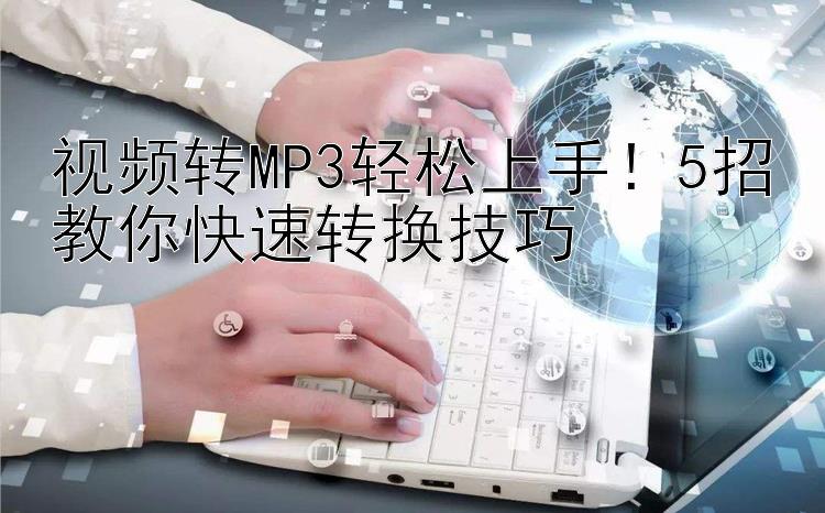 视频转MP3轻松上手！5招教你快速转换技巧