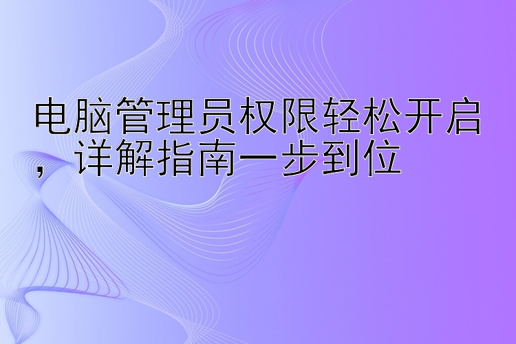 电脑管理员权限轻松开启  详解指南一步到位