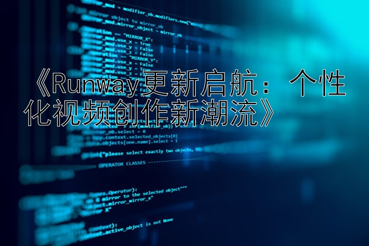  Runway更新启航：个性化视频创作新潮流 