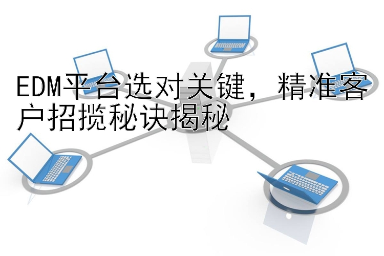 EDM平台选对关键 精准客户招揽秘诀揭秘