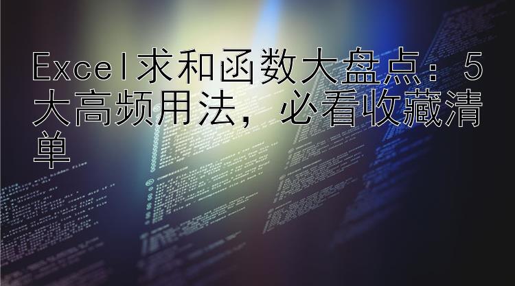 Excel求和函数大盘点：5大高频用法  必看收藏清单