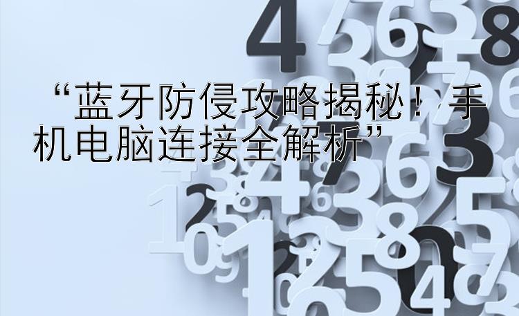 “蓝牙防侵攻略揭秘！手机电脑连接全解析”