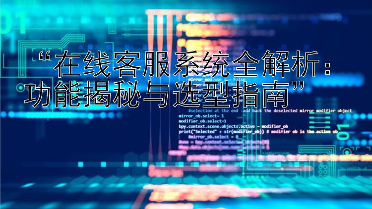  在线客服系统全解析：功能揭秘与选型指南 