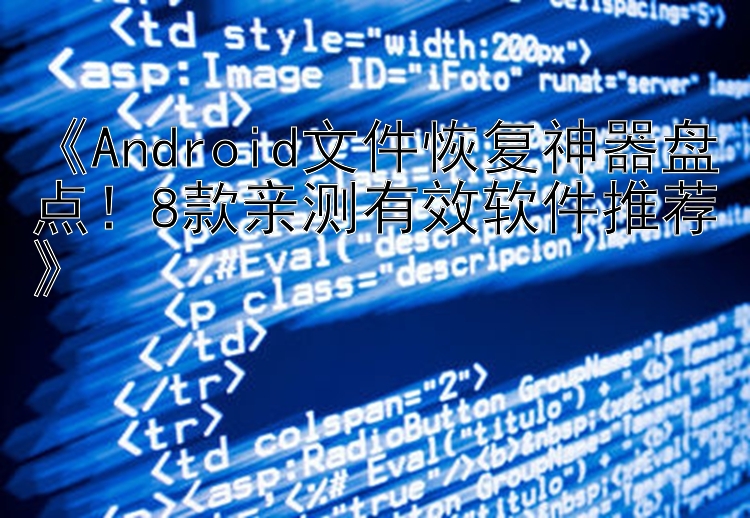 《Android文件恢复神器盘点！8款亲测有效软件推荐》